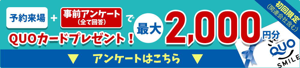 予約来場＋事前アンケートすべて回答でQUOカード最大2000円プレゼント